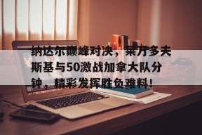 Kaiyun-包含纳达尔巅峰对决，莱万多夫斯基与50激战加拿大队分钟，精彩发挥胜负难料！的词条